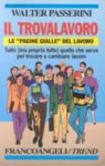 Il trovalavoro. Le «Pagine gialle» del lavoro. Tutto (ma proprio tutto) quello che serve per trovare o cambiare lavoro - Walter Passerini