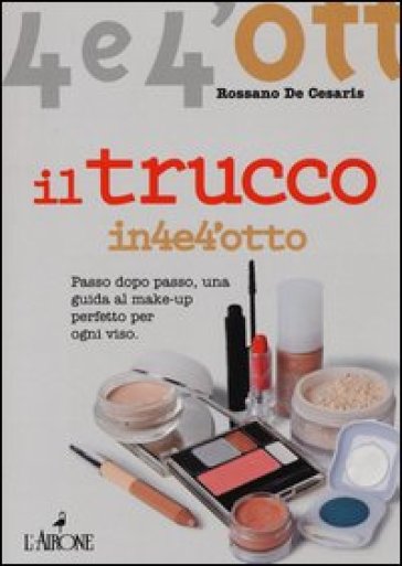 Il trucco. Passo dopo passo una guida al make-up perfetto per ogni viso - Rossano De Cesaris