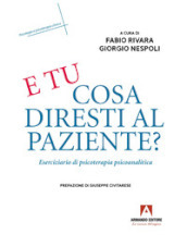 E tu cosa diresti al paziente? Eserciziario di psicoterapia psicoanalitica