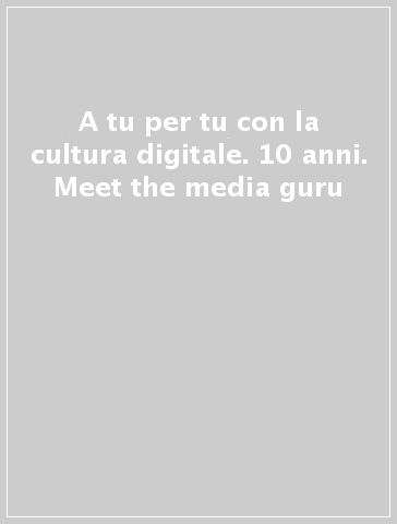 A tu per tu con la cultura digitale. 10 anni. Meet the media guru