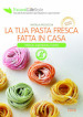 La tua pasta fresca fatta in casa. Metodi, ingredienti, ricette