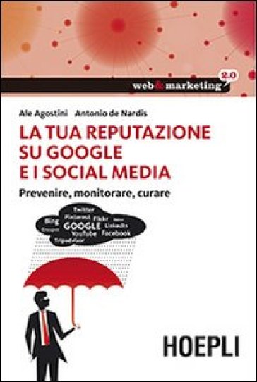 La tua reputazione su Google e i Social Media. Prevenire, monitorare, curare - Ale Agostini - Antonio De Nardis