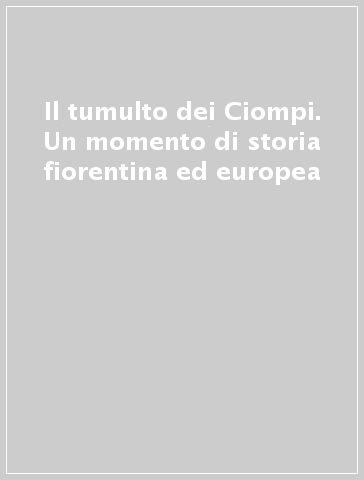 Il tumulto dei Ciompi. Un momento di storia fiorentina ed europea