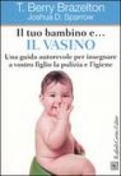 Il tuo bambino e... il vasino. Una guida autorevole per insegnare a vostro figlio la pulizia e l igiene