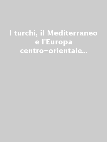 I turchi, il Mediterraneo e l'Europa centro-orientale (secc. XVI-XVIII)