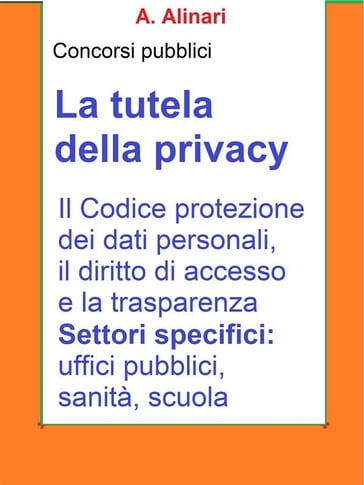 La tutela della Privacy - Sintesi aggiornata per concorsi pubblici - A. Alinari