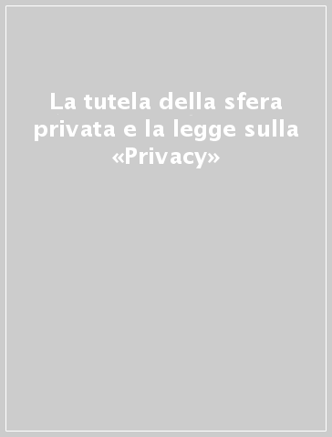 La tutela della sfera privata e la legge sulla «Privacy»