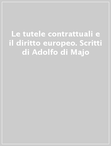 Le tutele contrattuali e il diritto europeo. Scritti di Adolfo di Majo