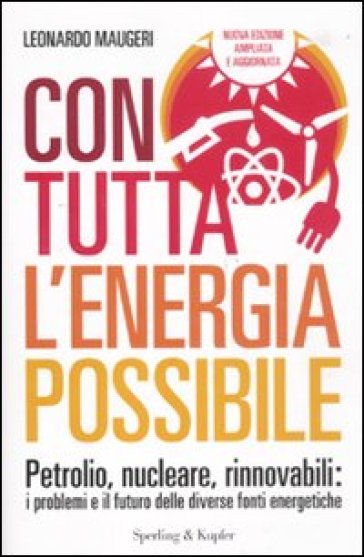Con tutta l'energia possibile. Petrolio, nucleare, rinnovabili: i problemi e il futuro delle diverse fonti energetiche - Leonardo Maugeri