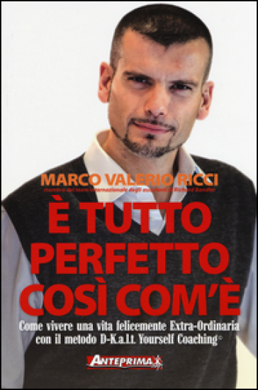 E tutto perfetto così com'è. Come vivere una vita felicemente Extra-Ordinaria con il metodo D-K.a.l.t. Yourself Coaching© - Marco V. Ricci