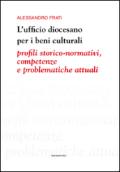 L ufficio diocesano per i beni culturali. Profili storico-normativi, competenze e problematiche attuali