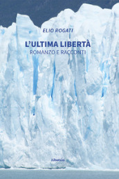 L ultima libertà. Romanzo e racconti