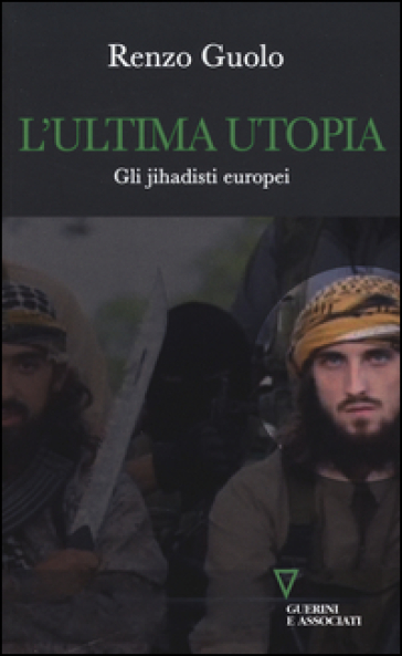 L'ultima utopia. Gli jihadisti europei - Renzo Guolo