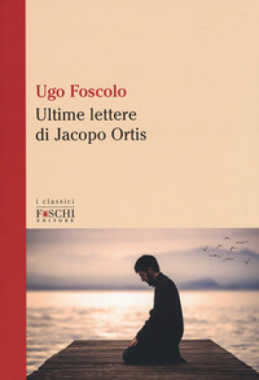 Le ultime lettere di Jacopo Ortis - Ugo Foscolo