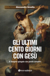 Gli ultimi cento giorni con Gesù. Il Vangelo spiegato con parole semplici