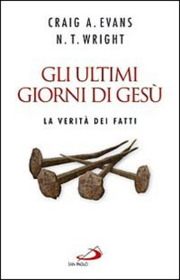 Gli ultimi giorni di Gesù. La verità dei fatti - Nicholas T. Wright - Craig A. Evans