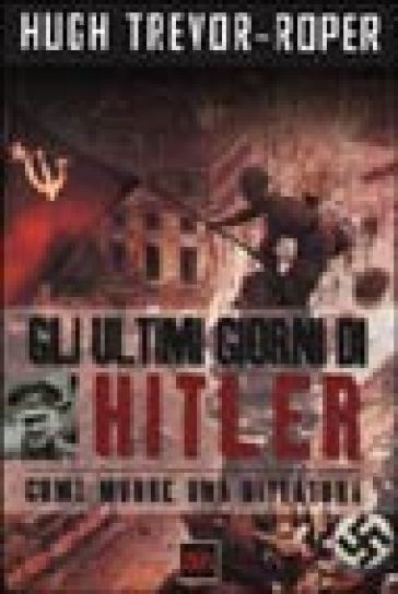 Gli ultimi giorni di Hitler. Come muore una dittatura - Hugh Trevor-Roper