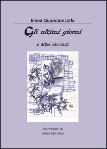 Gli ultimi giorni e altri racconti - Elena Quondamcarlo