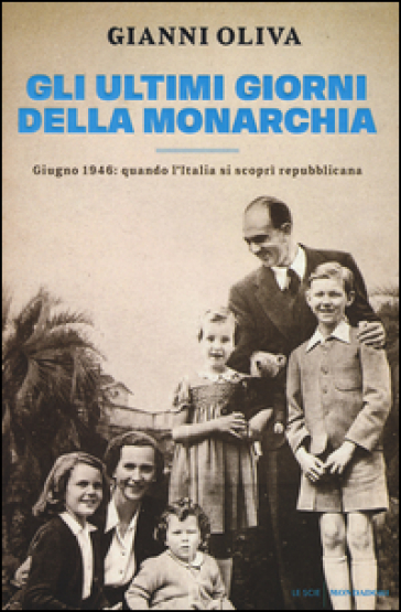 Gli ultimi giorni della monarchia. Giugno 1946: quando l'Italia si scoprì repubblicana - Gianni Oliva