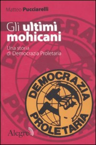 Gli ultimi mohicani. Una storia di Democrazia Proletaria - Matteo Pucciarelli
