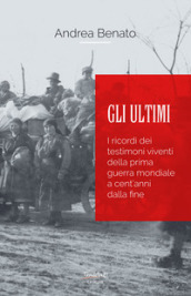 Gli ultimi. I ricordi dei testimoni viventi della prima guerra mondiale a cent anni dalla fine. Nuova ediz.