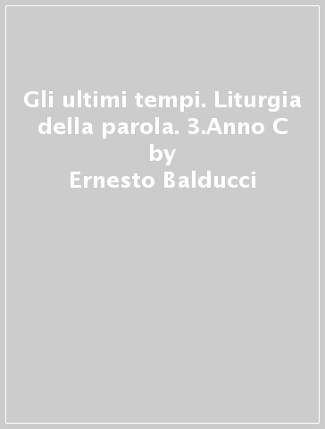 Gli ultimi tempi. Liturgia della parola. 3.Anno C - Ernesto Balducci