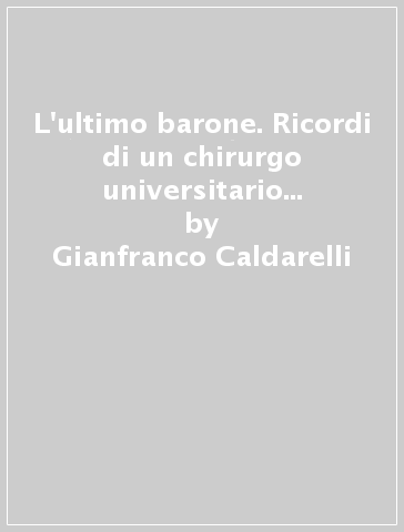 L'ultimo barone. Ricordi di un chirurgo universitario al Santa Chiara - Gianfranco Caldarelli