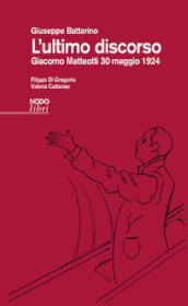 L ultimo discorso. Giacomo Matteotti 30 maggio 1924