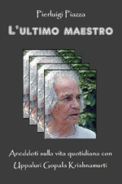 L ultimo maestro. Aneddoti sulla vita quotidiana con Uppaluri Gopala Krishnamurti