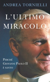 L ultimo miracolo. Perché Giovanni Paolo II è santo