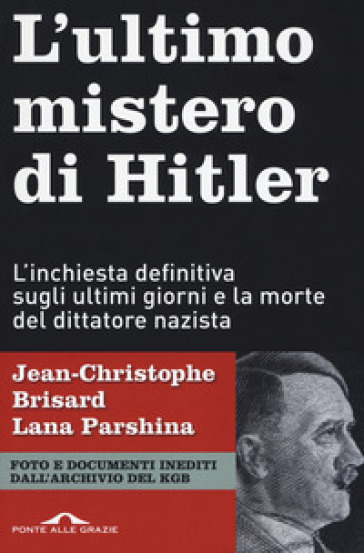 L'ultimo mistero di Hitler. L'inchiesta definitiva sugli ultimi giorni e la morte del dittatore nazista - Jean-Christophe BRISARD - Lana Parshina