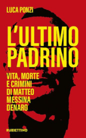 L ultimo padrino. Vita, morte e crimini di Matteo Messina Denaro