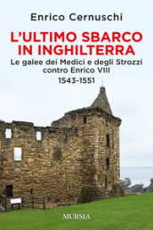 L ultimo sbarco in Inghilterra. Le galee dei Medici e degli Strozzi contro Enrico VIII 1543-1551