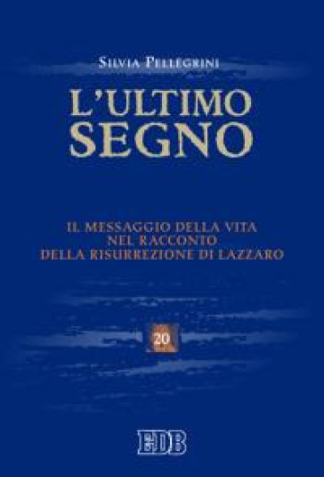 L'ultimo segno. Il messaggio della vita nel racconto della risurrezione di Lazzaro - Silvia Pellegrini