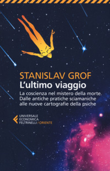 L'ultimo viaggio. La coscienza nel mistero della morte. Dalle antiche pratiche sciamaniche alle nuove cartografie della psiche - Stanislav Grof