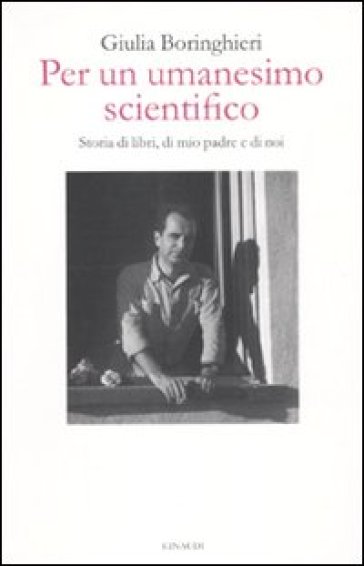 Per un umanesimo scientifico. Storia di libri, di mio padre e di noi - Giulia Boringhieri