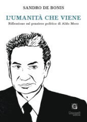 L umanità che viene. Riflessioni sul pensiero politico di Aldo Moro