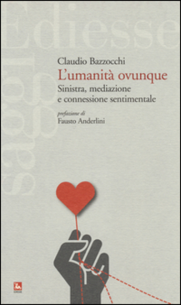 L'umanità ovunque. Sinistra, mediazione e connessione sentimentale - Claudio Bazzocchi