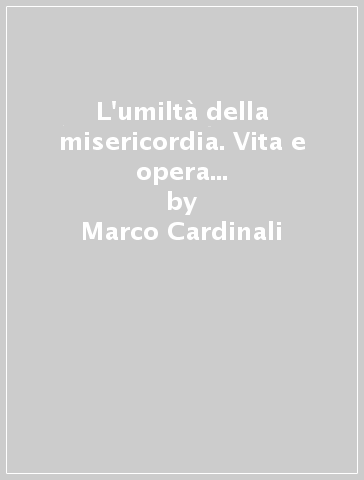 L'umiltà della misericordia. Vita e opera del Venerabile P. Felice Prinetti O.M.V - Marco Cardinali