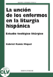 La uncion de los enfermos en la liturgia hispanica. Estudio teologico liturgico