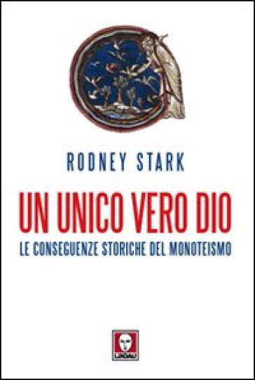 Un unico vero Dio. Le conseguenze storiche del monoteismo - Rodney Stark