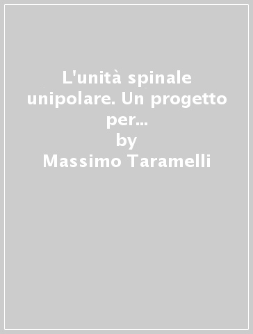 L'unità spinale unipolare. Un progetto per la prevenzione, la cura e la riabilitazione delle persone con lesione del midollo spinale - Massimo Taramelli