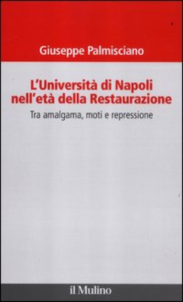 L'università di Napoli nell'età della Restaurazione. Tra amalgama, moti e repressione - Giuseppe Palmisciano