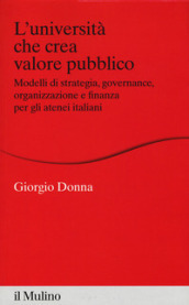 L università che crea valore. Modelli di strategia, governance, organizzazione e finanza per gli atenei italiani