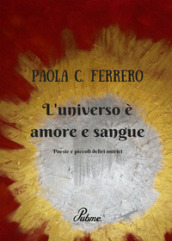 L universo è amore e sangue. Poesie e piccoli deliri onirici