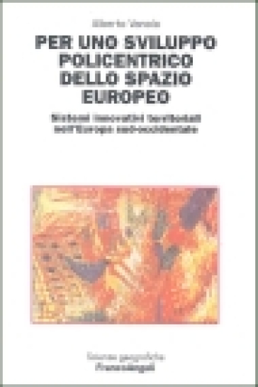 Per uno sviluppo policentrico dello spazio europeo. Sistemi innovativi territoriali nell'Europa sud-occidentale - Alberto Vanolo