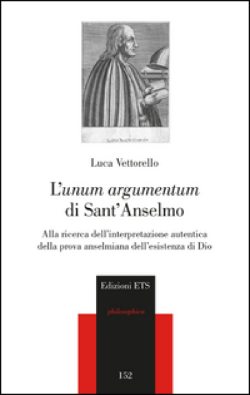 L'«unum argumentum» di sant'Anselmo. Alla ricerca dell'interpretazione autentica della prova anselmiana dell'esistenza di Dio - Luca Vettorello