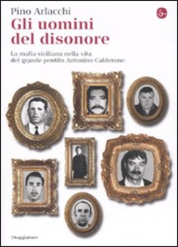 Gli uomini del disonore. La mafia siciliana nella vita del grande pentito Antonino Calderone - Pino Arlacchi