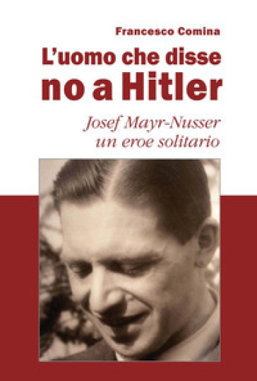 L'uomo che disse no a Hitler. Josef Mayr-Nusser un eroe solitario. Nuova ediz. - Francesco Comina