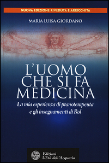 L'uomo che si fa medicina. La mia esperienza di pranoterapeuta e gli insegnamenti di Rol - Maria Luisa Giordano